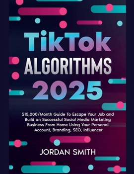 TikTok Algorithms 2023 $15,000/Month Guide To Escape Your Job And Build an Successful Social Media Marketing Business From Home Using Your Personal Ac
