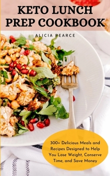 Paperback Keto Lunch Prep Cookbook: 300+ Delicious Meals and Recipes Designed to Help You Lose Weight, Conserve Time, and Save Money Book