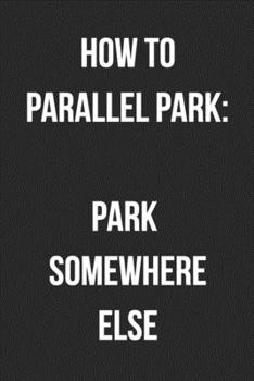 How To Parallel Park: Park Somewhere Else: Funny Blank Lined Journal For Adults