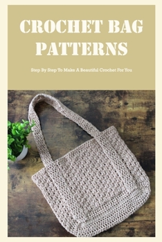 Paperback Crochet Bag Patterns: Step By Step To Make A Beautiful Crochet For You: Crochet Bag Patterns Book