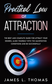 Paperback Practical Law of Attraction: The Best and Complete Guide for Attract Your Desires, Align Yourself with the Manifesting Conditions and Be Successful Book