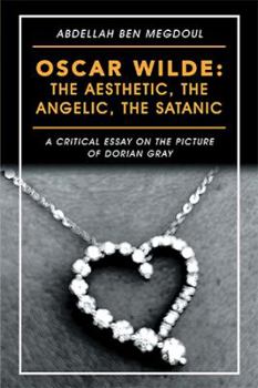 Hardcover Oscar Wilde: the Aesthetic, the Angelic, the Satanic: A Critical Essay on the Picture of Dorian Gray Book