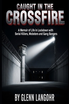 Caught in The CrossFire: A Memoir of Life in Lockdown with Serial Killers, Mobsters and Gang Bangers