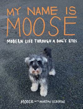 Hardcover My Name Is Moose: Modern Life Through a Dog's Eyes Book
