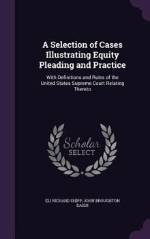 Hardcover A Selection of Cases Illustrating Equity Pleading and Practice: With Definitions and Rules of the United States Supreme Court Relating Thereto Book