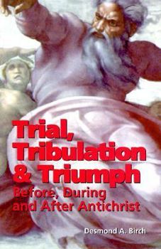 Paperback Trial, Tribulation and Triumph: Before, During and After Antichrist Book