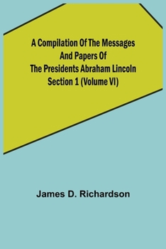 Paperback A Compilation of the Messages and Papers of the Presidents Section 1 (Volume VI) Abraham Lincoln Book