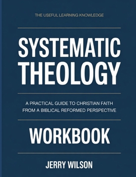 Paperback The Useful Learning Knowledge Systematic Theology: A Practical Guide to Christian Faith from a Biblical Reformed Perspective. Book