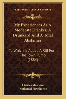 Paperback My Experiences As A Moderate Drinker, A Drunkard And A Total Abstainer: To Which Is Added A Rill Form The Town Pump (1884) Book