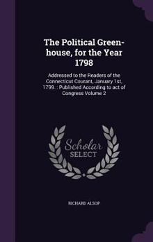 Hardcover The Political Green-house, for the Year 1798: Addressed to the Readers of the Connecticut Courant, January 1st, 1799.: Published According to act of C Book