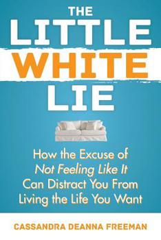Paperback The Little White Lie: How the Excuse of Not Feeling Like It Can Distract You from Living the Life You Crave Book