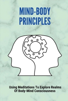 Paperback Mind-Body Principles: Using Meditations To Explore Realms Of Body-Mind Consciousness: The Art Of Light And Space Book