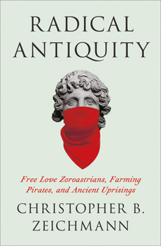 Paperback Radical Antiquity: Free Love Zoroastrians, Farming Pirates, and Ancient Uprisings Book