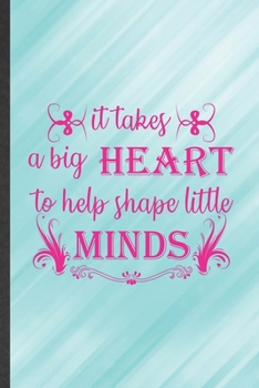 It Takes a Big Heart to Help Shape Little Minds: Funny Grade High School Teacher Lined Notebook/ Blank Journal For Best Teacher Appreciation, ... Birthday Gift Idea Cute Ruled 6x9 110 Pages