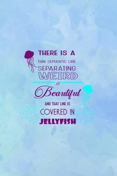 There Is A Thin Semantic Line Separating Weird & Beautiful And that Line Is Covered In Jellyfish: All Purpose 6x9 Blank Lined Notebook Journal Way ... Trendy Unique Gift Blue Watercolor JellyFish