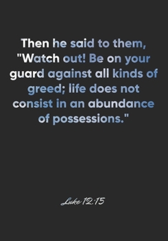 Paperback Luke 12: 15 Notebook: Then he said to them, "Watch out! Be on your guard against all kinds of greed; life does not consist in a Book