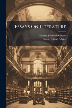 Essays On Literature: Ralph Waldo Emerson. France And Voltaire. Voltaire And Frederick The Great. Frederick The Great And Macauley. Albert D�rer. The Brothers Grimm. Bettina Von Arnim. Dante And The R