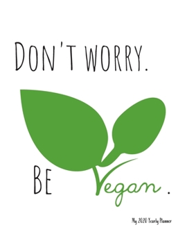 Don't worry. Be vegan. - My 2020 Yearly planner: calendar for all Mother Earth’s children - funs of ecology, vegan lifestyle & nature | 148 pages, 8,5” x 11”