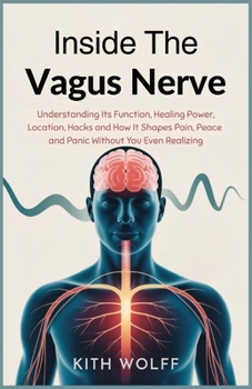 Paperback Inside the Vagus Nerve: Understanding Its Function, Healing Power, Location, Hacks, and How It Shapes Pain, Peace, and Panic Without You Even Realizin Book