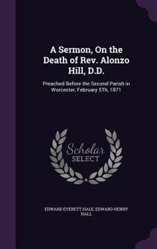 Hardcover A Sermon, On the Death of Rev. Alonzo Hill, D.D.: Preached Before the Second Parish in Worcester, February 5Th, 1871 Book