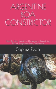 Paperback Argentine Boa Constrictor: Step By Step Guide To Understand Everything About Argentine Boa Constrictor. Book