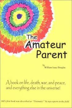 Paperback The Amateur Parent: A Book on Life, Death, War, and Peace, and Everything Else in the Universe! Book