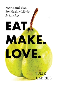 Paperback Eat. Make. Love: Nutritional Plan for Healthy Libido at Any Age Book