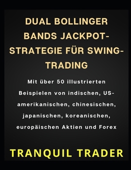 DUAL BOLLINGER BANDS JACKPOT-STRATEGIE FÜR SWING-TRADING: Mit über 50 illustrierten Beispielen von indischen, US-amerikanischen, chinesischen, ... Aktien und Forex (German Edition)