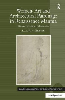 Hardcover Women, Art and Architectural Patronage in Renaissance Mantua: Matrons, Mystics and Monasteries Book