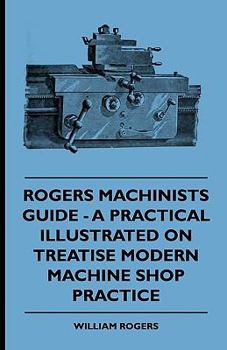 Paperback Rogers Machinists Guide - A Practical Illustrated Treatise On Modern Machine Shop Practice Book