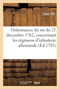 Paperback Ordonnance Du Roi Du 21 Décembre 1762, Concernant Les Régimens d'Infanterie Allemande [French] Book