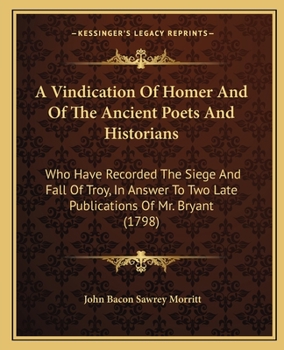 Paperback A Vindication Of Homer And Of The Ancient Poets And Historians: Who Have Recorded The Siege And Fall Of Troy, In Answer To Two Late Publications Of Mr Book