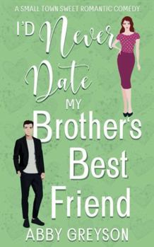 I'd Never Date my Brother's Best Friend: A Small Town Sweet Romantic Comedy (Bake My Day With Love) - Book #1 of the Bake My Day With Love