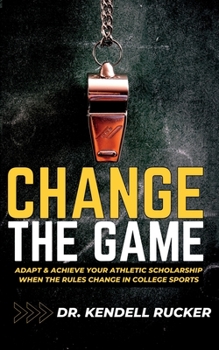 CHANGE THE GAME: Adapt and Achieve an Athletic Scholarship When the Rules Change in College Sports
