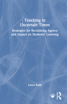 Teaching in Uncertain Times: Strategies for Reclaiming Agency and Impact on Students’ Learning