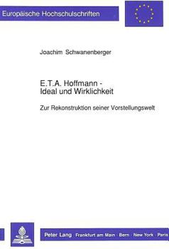E.T.A. Hoffmann - Ideal Und Wirklichkeit: Zur Rekonstruktion Seiner Vorstellungswelt