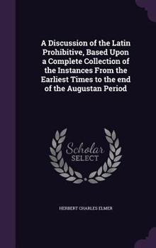 Hardcover A Discussion of the Latin Prohibitive, Based Upon a Complete Collection of the Instances From the Earliest Times to the end of the Augustan Period Book