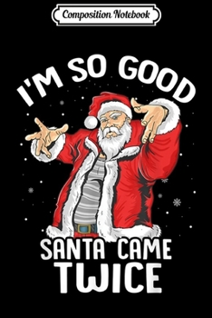 Paperback Composition Notebook: I'm So Good Santa Came Twice Dirty Santa Jerk Christmas Gift Journal/Notebook Blank Lined Ruled 6x9 100 Pages Book