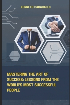 Paperback Mastering the Art of Success: Lessons from the World's Most Successful People Book