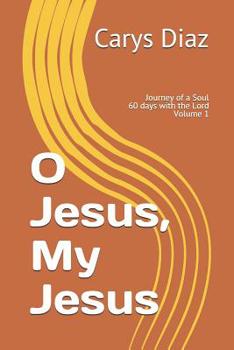 Paperback O Jesus, My Jesus: Journey of a Soul 60 days with the Lord Volume 1 Book