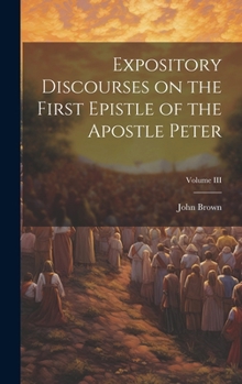 Expository Discourses on the First Epistle of the Apostle Peter; Volume III