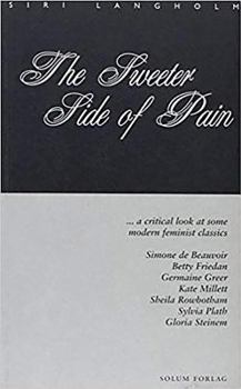 The Sweeter Side of Pain: ... a Critical Look at Some Modern Feminist Classics: Simone de Beauvoir, Betty Friedan, Germaine Greer, Kate Millett,