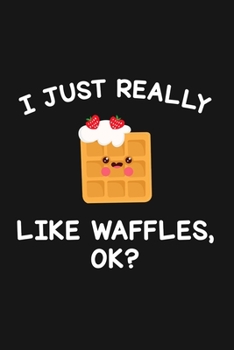 I Just Really Like Waffles Ok: Blank Lined Notebook To Write In For Notes, To Do Lists, Notepad, Journal, Funny Gifts For Waffles Lover