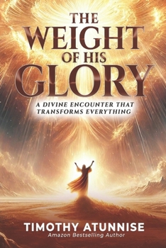 The Weight of His Glory: A Divine Encounter that Transforms Everything (The Glory of God)