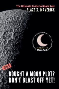 Bought a Moon Plot? Don't Blast Off Yet!: The Ultimate Guide to Space Law (Moon Rush: The Ultimate Guide to Lunar Exploration, Space Law, and the Future of Space)