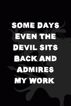 Some Days Even The Devil Sits Back And Admires My Work: All Purpose 6x9" Blank Lined Notebook Journal Way Better Than A Card Trendy Unique Gift Black Demon Devil