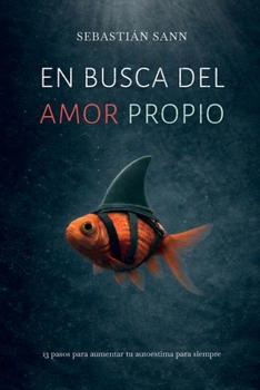EN BUSCA DEL AMOR PROPIO: 13 pasos para aumentar tu autoestima para siempre (Spanish Edition)