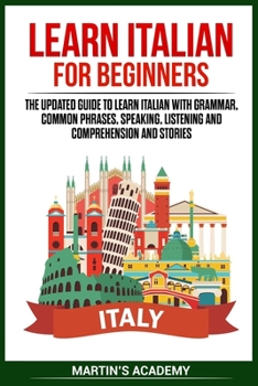 Paperback Learn Italian for Beginners: the Updated Guide to Learn Italian with Grammar, Common Phrases, Speaking, Listening and Comprehension and Stories Book