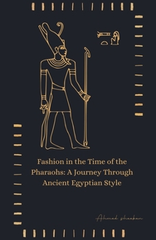 Fashion in the Time of the Pharaohs: A Journey Through Ancient Egyptian Style
