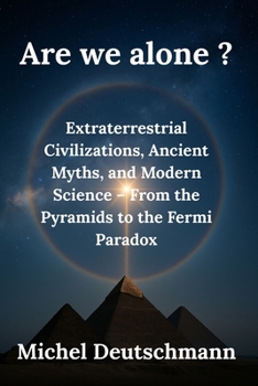 Are we alone?: Extraterrestrial Civilizations, Ancient Myths, and Modern Science – From the Pyramids to the Fermi Paradox